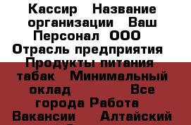 Кассир › Название организации ­ Ваш Персонал, ООО › Отрасль предприятия ­ Продукты питания, табак › Минимальный оклад ­ 35 000 - Все города Работа » Вакансии   . Алтайский край,Славгород г.